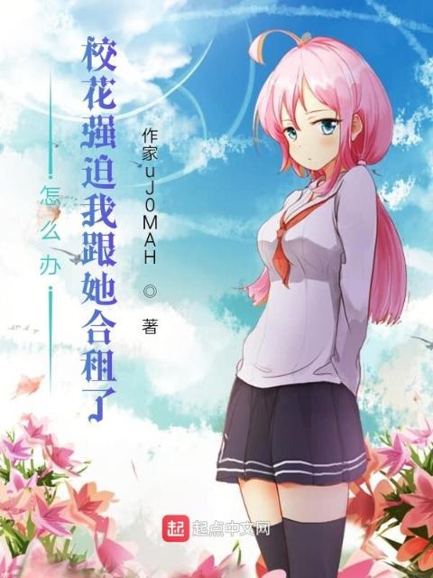 怎么办：校花强迫我跟她合租了