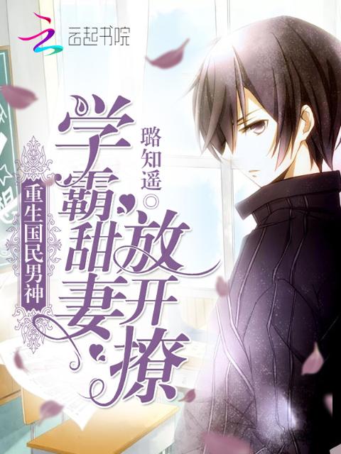 重生国民男神：学霸甜妻，放开撩
