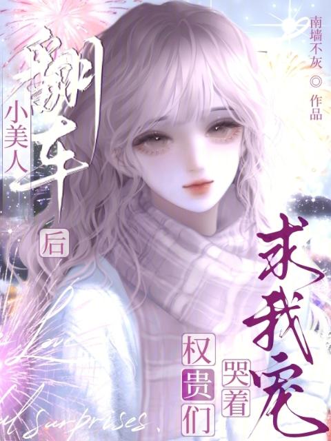 小美人翻车后，权贵们哭着求我宠