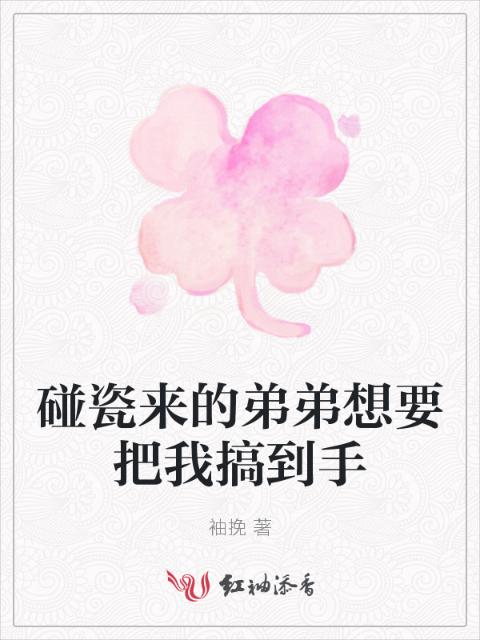 碰瓷来的弟弟想要把我搞到手