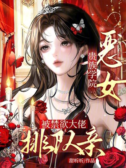 贵族学院恶女，被禁欲大佬排队亲