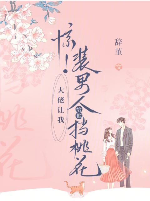 惊！大佬让我装男人给他挡桃花