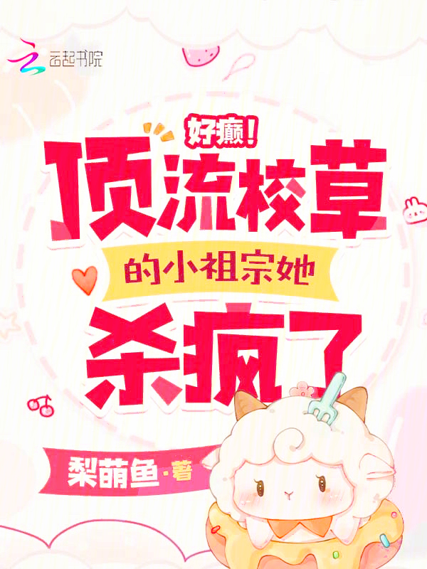 好癫！顶流校草的小祖宗她杀疯了