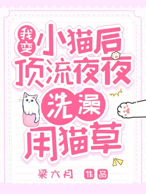 我变小猫后，顶流夜夜洗澡用猫草