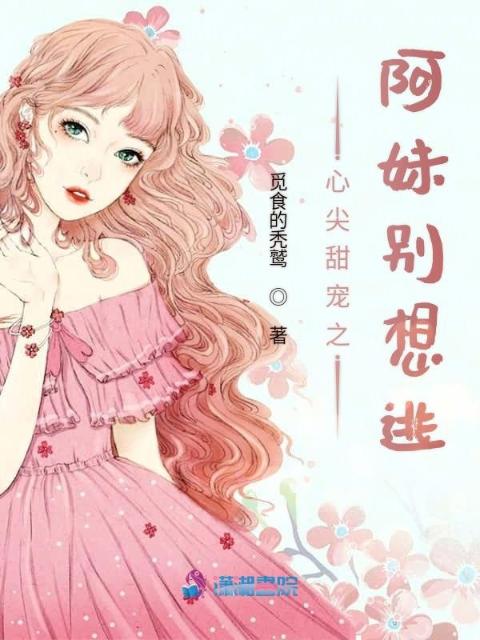 心尖甜宠之阿妹别想逃