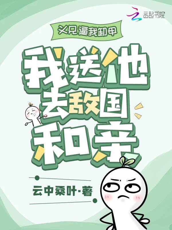 义兄逼我卸甲，我送他去敌国和亲