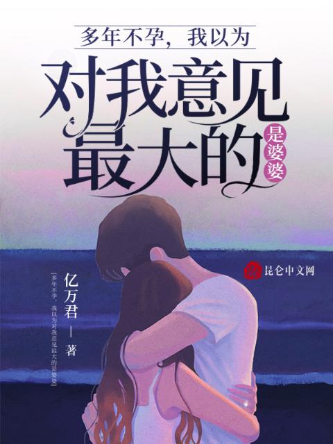 多年不孕，我以为对我意见最大的是婆婆