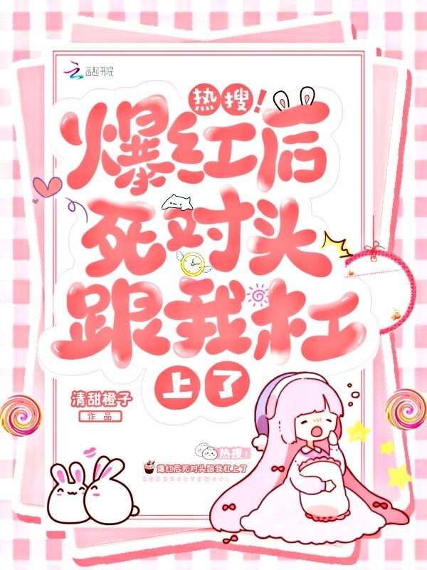 热搜！爆红后死对头跟我杠上了