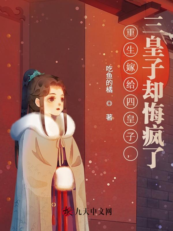 重生嫁给四皇子，三皇子却悔疯了