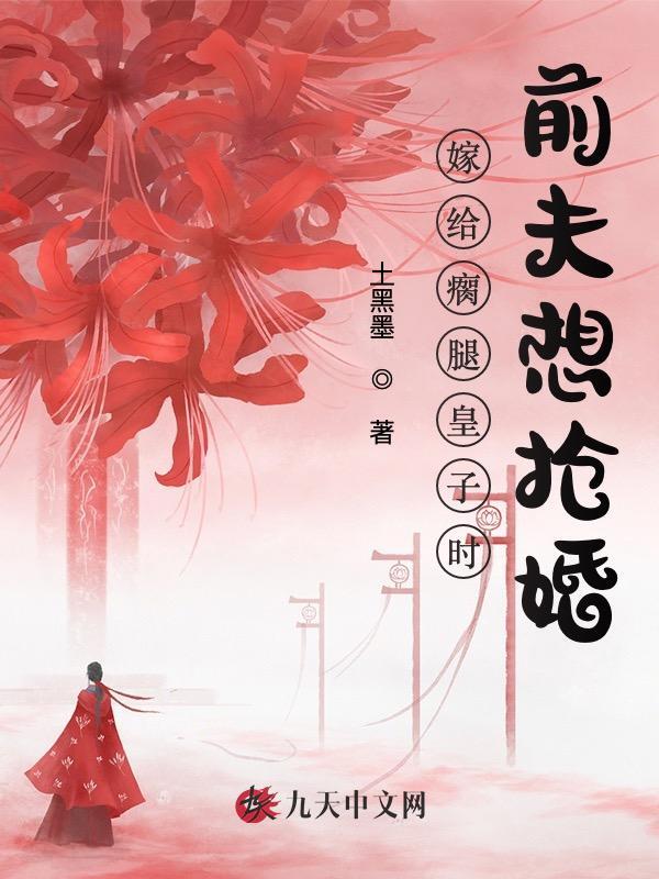 嫁给瘸腿皇子时，前夫想抢婚