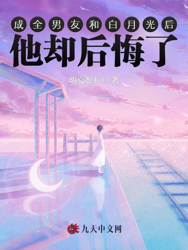 成全男友和白月光后，他却后悔了