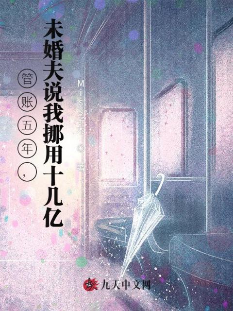 管账五年，未婚夫说我挪用十几亿