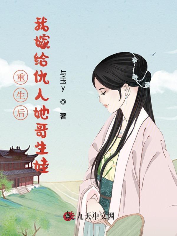 重生后，我嫁给仇人她哥生娃