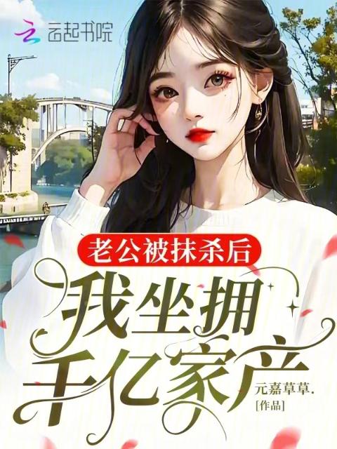 老公被抹杀后，我坐拥千亿家产