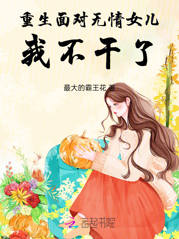 重生面对无情女儿，我不干了