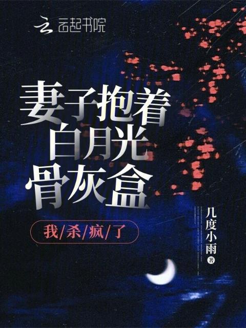 妻子抱着白月光骨灰盒，我杀疯了