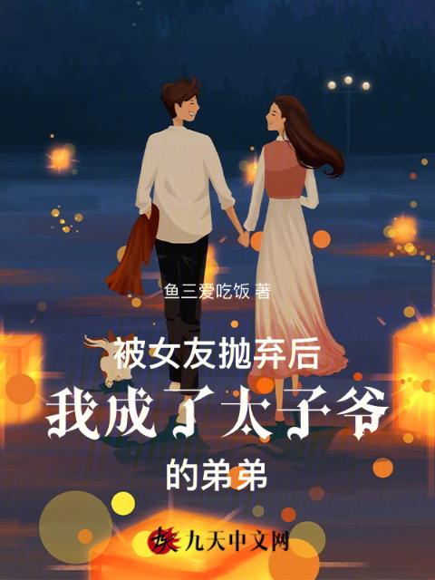 被女友抛弃后我成了太子爷的弟弟