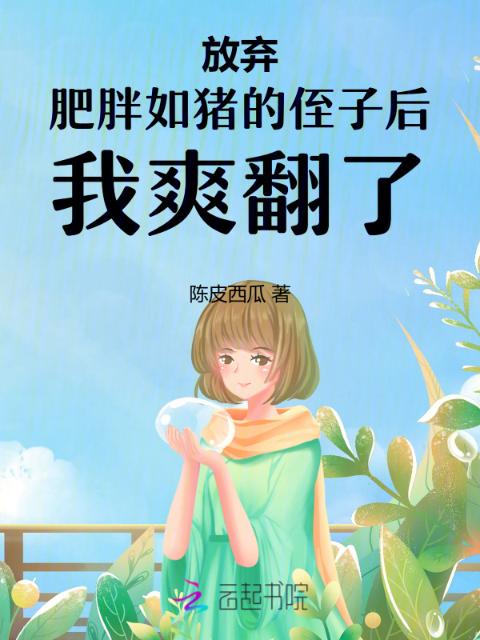 放弃肥胖如猪的侄子后我爽翻了