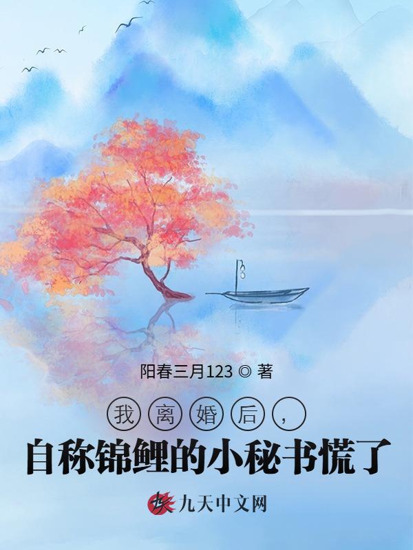 我离婚后，自称锦鲤的小秘书慌了