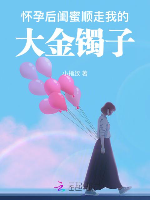 怀孕后，闺蜜顺走我的大金镯子