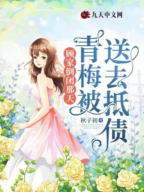 顾家倒闭那天，青梅被送去抵债