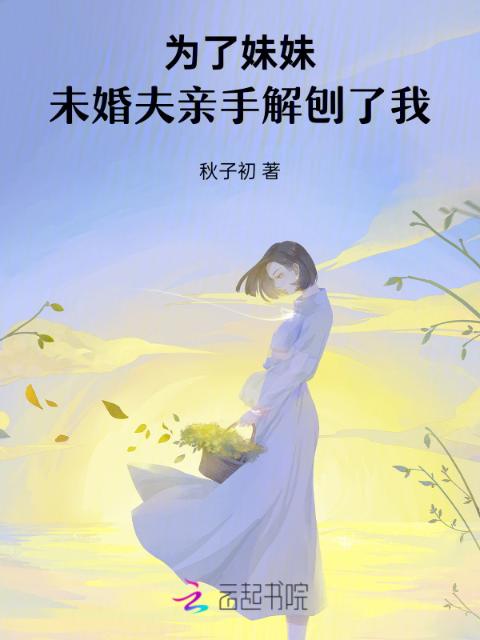为了妹妹，未婚夫亲手解刨了我
