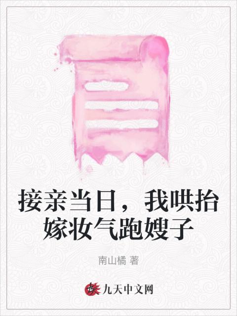 接亲当日，我哄抬嫁妆气跑嫂子