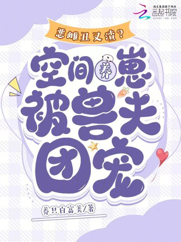 恶雌丑又渣？空间养崽被兽夫团宠