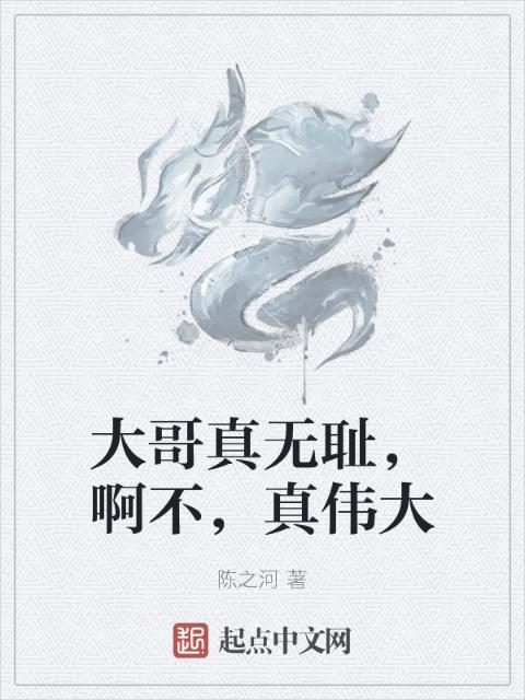 大哥真无耻，啊不，真伟大