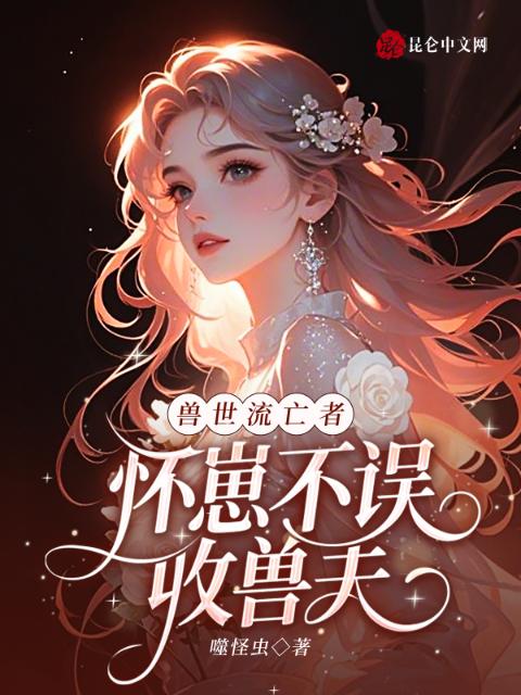 兽世流亡者，怀崽不误收兽夫