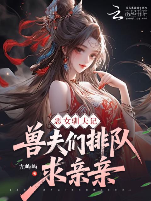 恶女驯夫记：兽夫们排队求亲亲