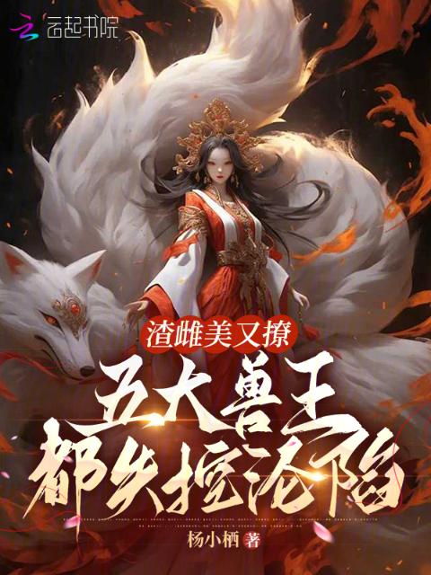 渣雌美又撩，五大兽王都失控沦陷