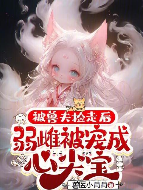 被兽夫捡走后，弱雌被宠成心尖宝