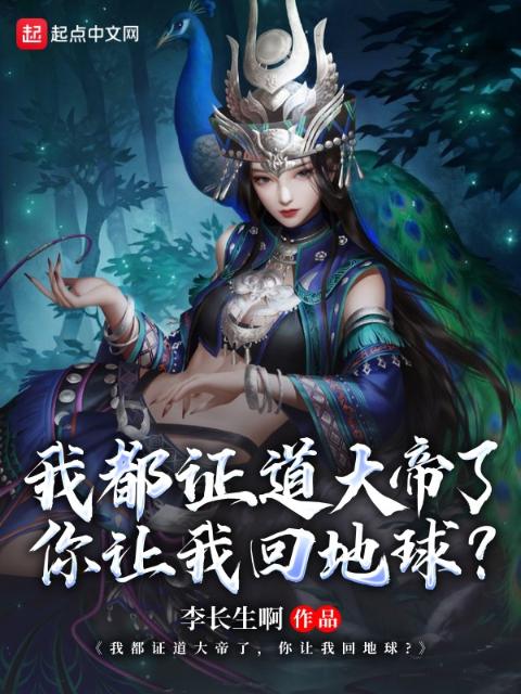 我都证道大帝了，你让我回地球？