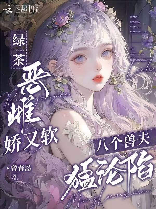 绿茶恶雌娇又软，八个兽夫猛沦陷