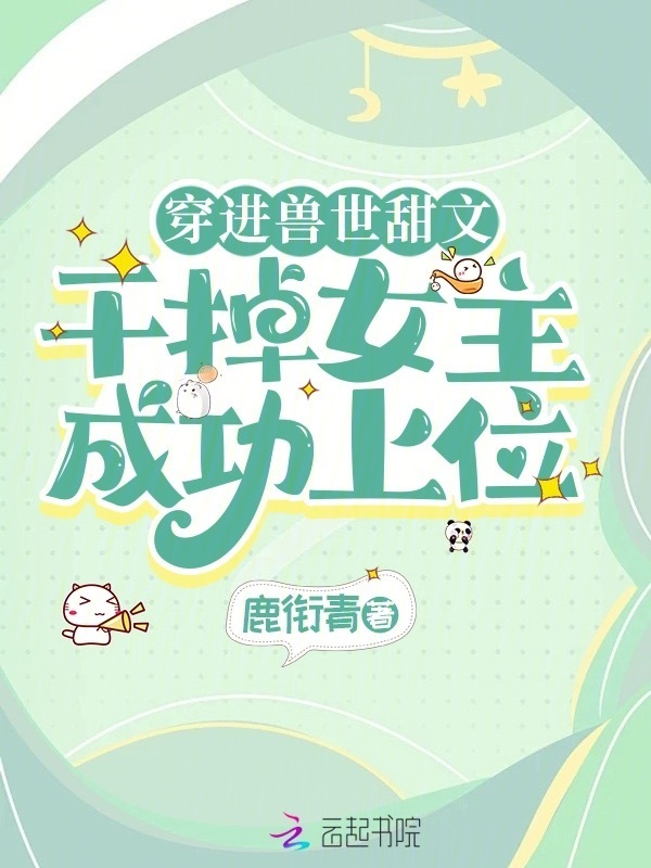 穿进兽世甜文，干掉女主成功上位