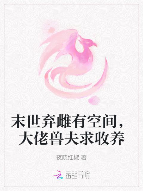 末世弃雌有空间，大佬兽夫求收养