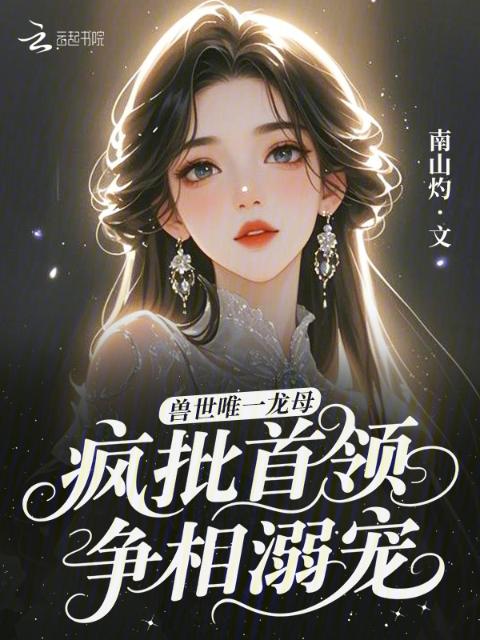 兽世唯一龙母，疯批首领争相溺宠