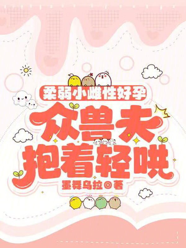 柔弱小雌性好孕，众兽夫抱着轻哄