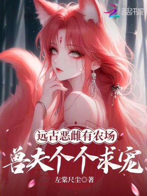 远古恶雌有农场，兽夫个个求宠