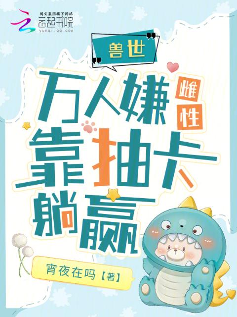 兽世：天降祥瑞雌性靠抽卡躺赢