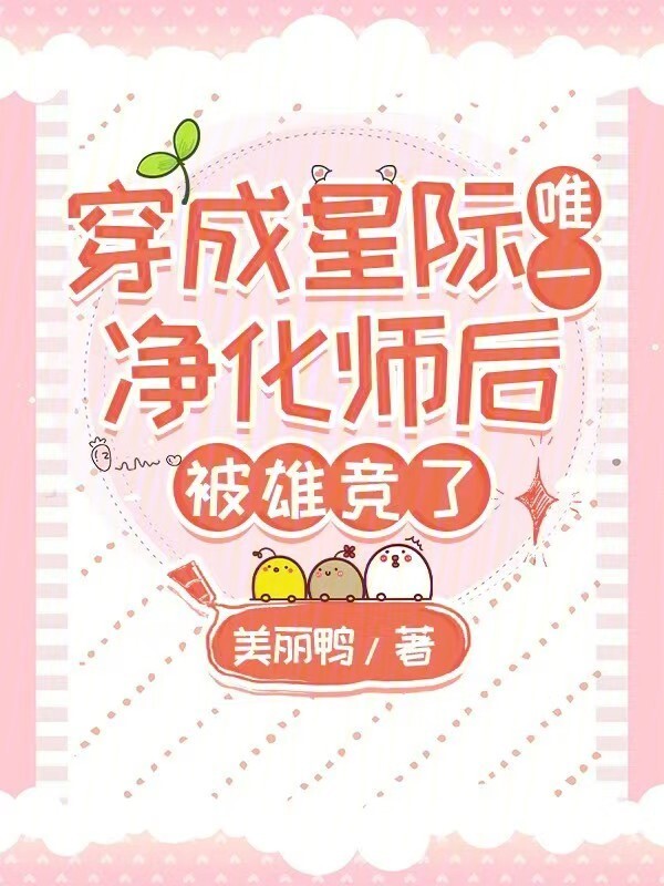 穿成星际唯一净化师后，被雄竞了