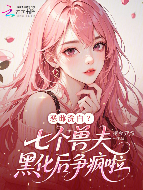 恶雌洗白？七个兽夫黑化后争疯啦