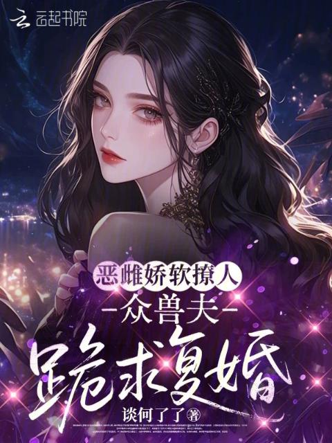 恶雌娇软撩人，众兽夫跪求复婚
