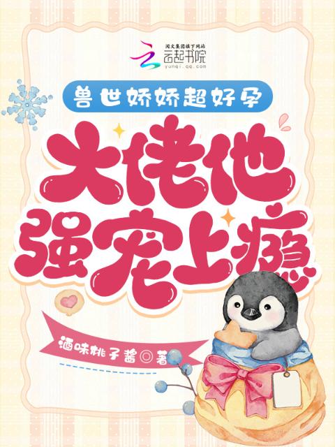 兽世娇娇超好孕，大佬他强宠上瘾