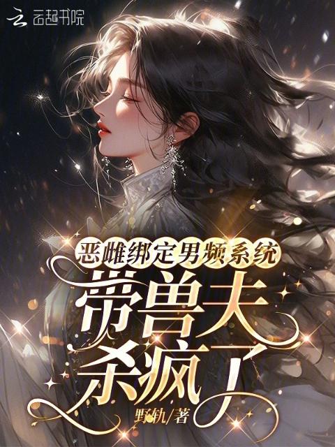 恶雌绑定男频系统：带兽夫杀疯了