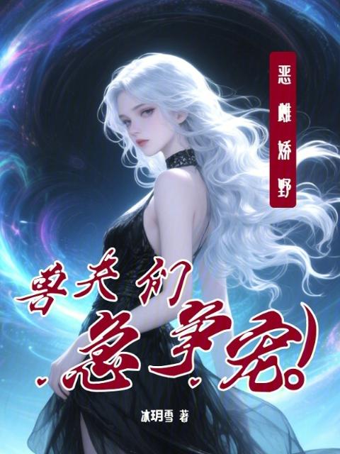 恶雌娇野，兽夫们急争宠