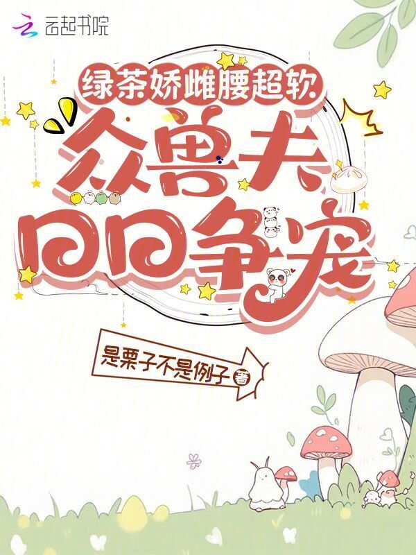 绿茶娇雌腰超软，众兽夫日日争宠