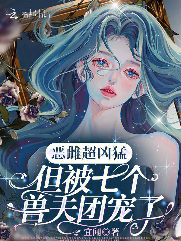 恶雌超凶猛，但被七个兽夫团宠了