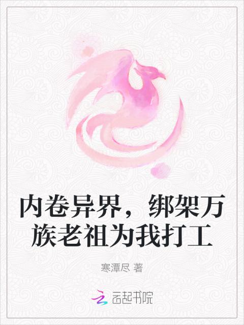 内卷异界，绑架万族老祖为我打工